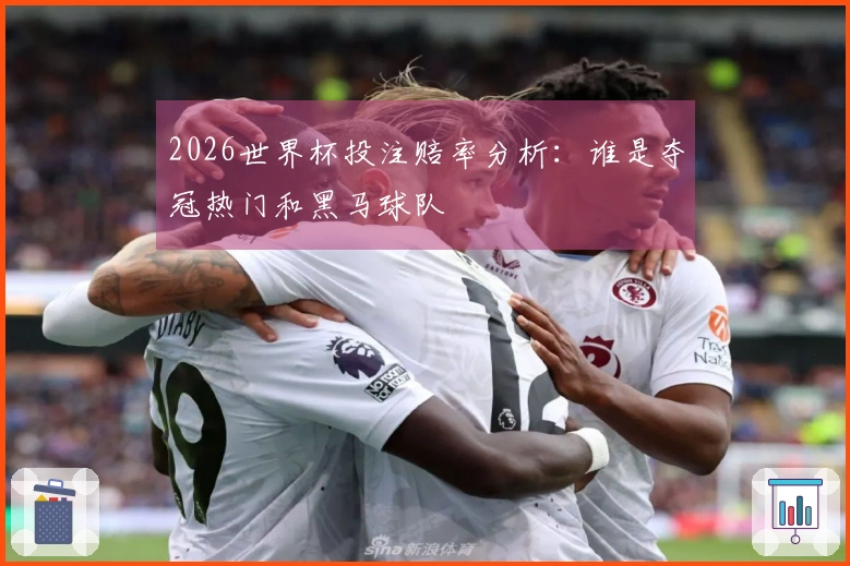 2026世界杯投注赔率分析：谁是夺冠热门和黑马球队
