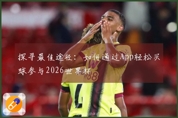 探寻最佳途径：如何通过App轻松买球参与2026世界杯