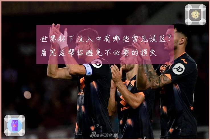 世界杯下注入口有哪些常见误区？看完后帮你避免不必要的损失