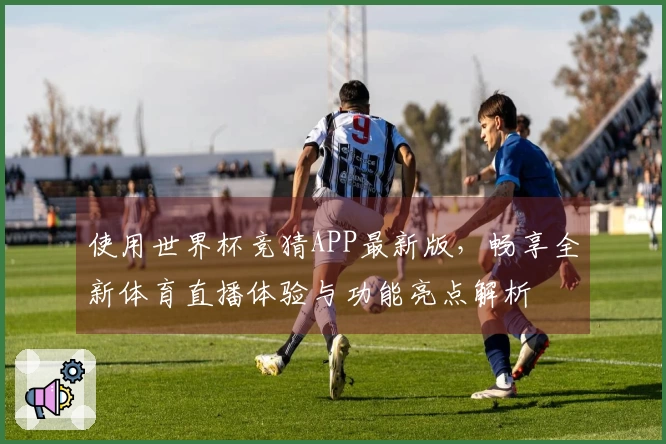 使用世界杯竞猜APP最新版，畅享全新体育直播体验与功能亮点解析