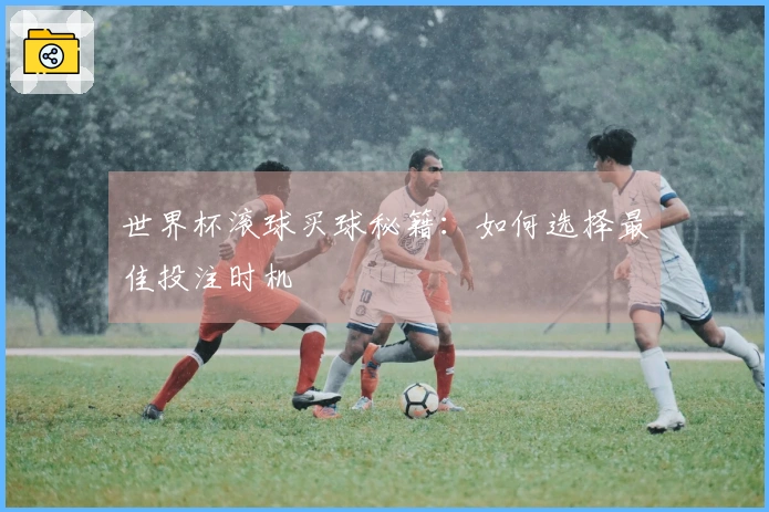 世界杯滚球买球秘籍：如何选择最佳投注时机
