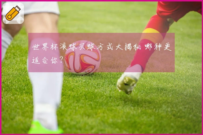 世界杯滚球买球方式大揭秘 哪种更适合你？