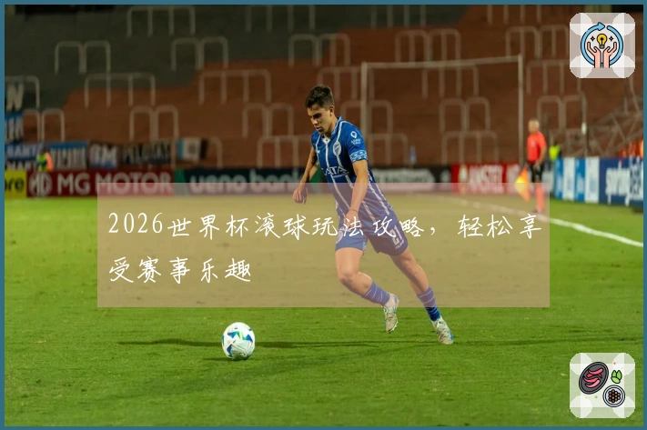2026世界杯滚球玩法攻略，轻松享受赛事乐趣