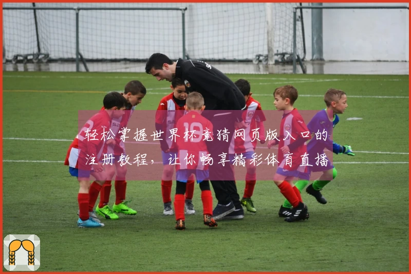 轻松掌握世界杯竞猜网页版入口的注册教程，让你畅享精彩体育直播体验