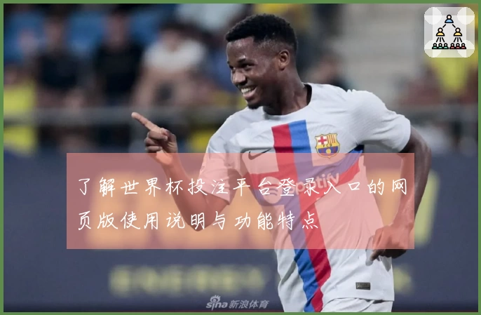 了解世界杯投注平台登录入口的网页版使用说明与功能特点