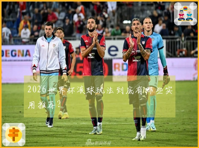2026世界杯滚球玩法到底有哪些实用推荐？