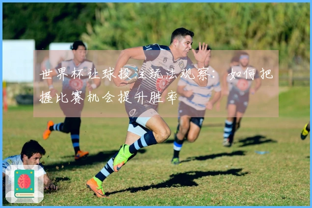 世界杯让球投注玩法观察:如何把握比赛机会提升胜率