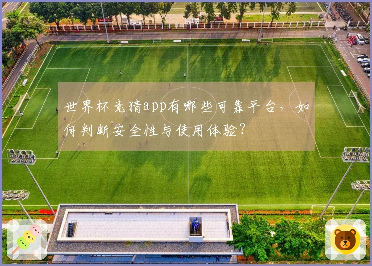 世界杯竞猜app有哪些可靠平台，如何判断安全性与使用体验？