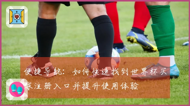 便捷导航：如何快速找到世界杯买球注册入口并提升使用体验