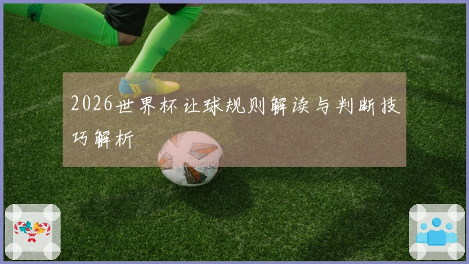 2026世界杯让球规则解读与判断技巧解析