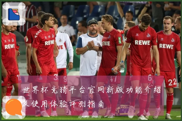 世界杯竞猜平台官网新版功能介绍及使用体验评测指南