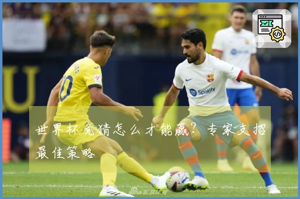 世界杯竞猜怎么才能赢？专家支招最佳策略