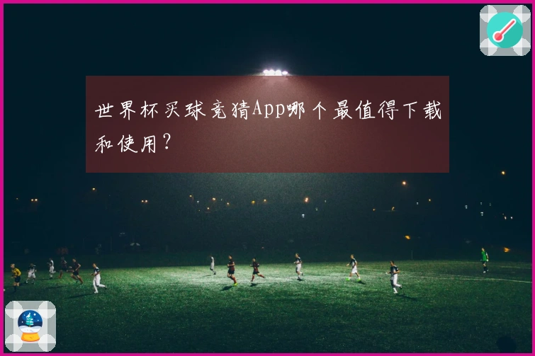世界杯买球竞猜App哪个最值得下载和使用？