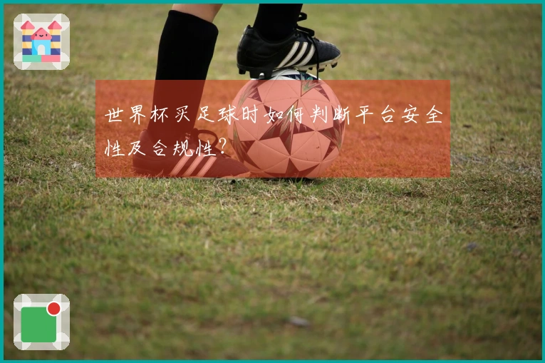 世界杯买足球时如何判断平台安全性及合规性？