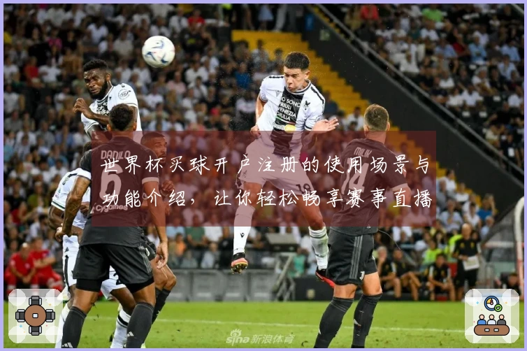 世界杯买球开户注册的使用场景与功能介绍，让你轻松畅享赛事直播体验