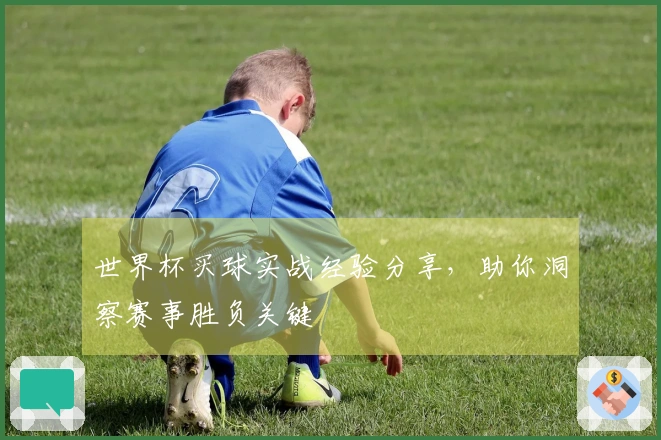 世界杯买球实战经验分享，助你洞察赛事胜负关键