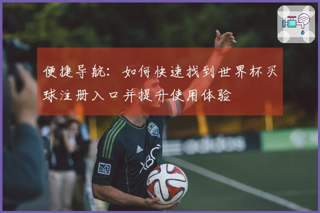 便捷导航：如何快速找到世界杯买球注册入口并提升使用体验