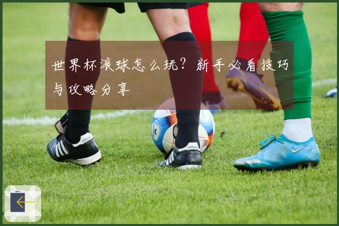 世界杯滚球怎么玩？新手必看技巧与攻略分享
