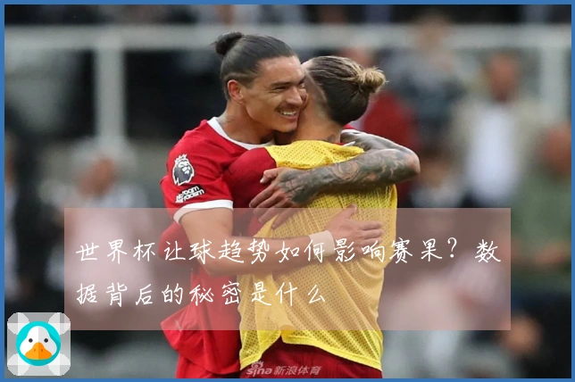 世界杯让球趋势如何影响赛果？数据背后的秘密是什么