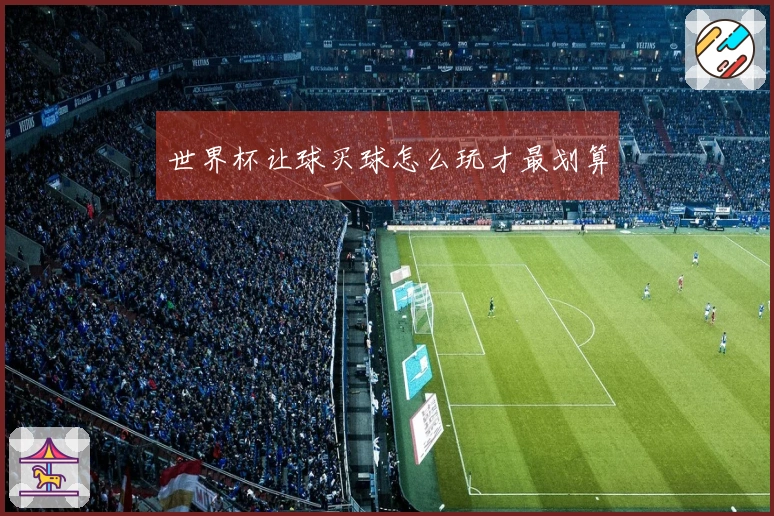 世界杯让球买球怎么玩才最划算