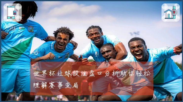 世界杯让球投注盘口分析助你轻松理解赛事变局