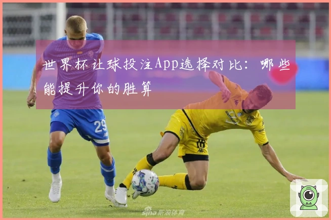 世界杯让球投注App选择对比：哪些能提升你的胜算