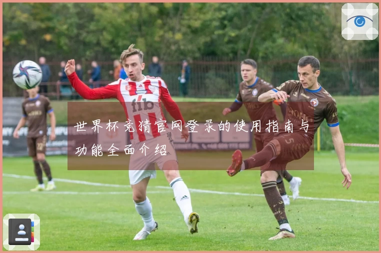 世界杯竞猜官网登录的使用指南与功能全面介绍