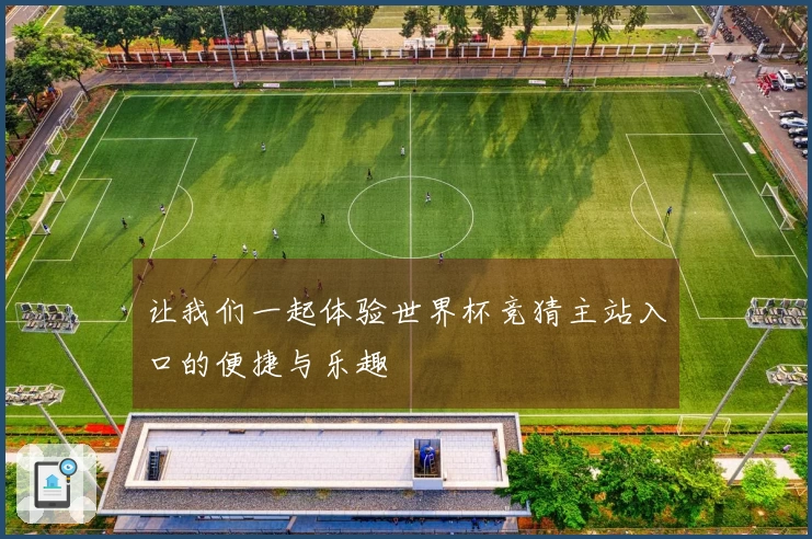 让我们一起体验世界杯竞猜主站入口的便捷与乐趣
