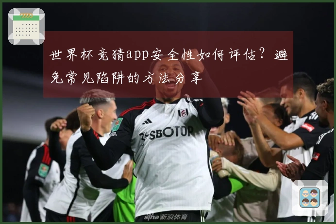 世界杯竞猜app安全性如何评估？避免常见陷阱的方法分享