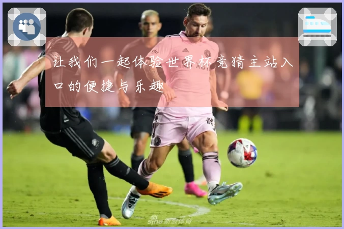 让我们一起体验世界杯竞猜主站入口的便捷与乐趣