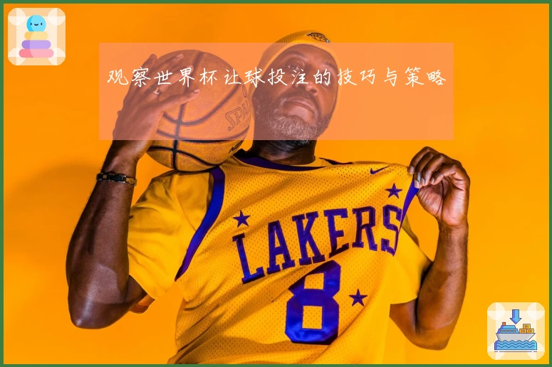 观察世界杯让球投注的技巧与策略