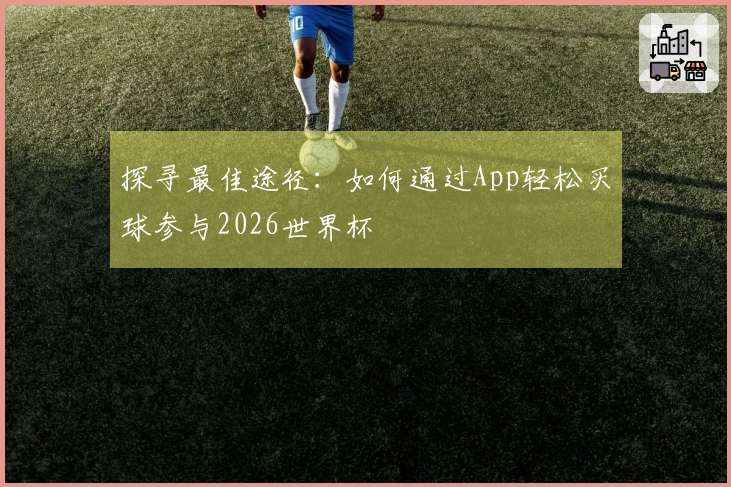 探寻最佳途径：如何通过App轻松买球参与2026世界杯