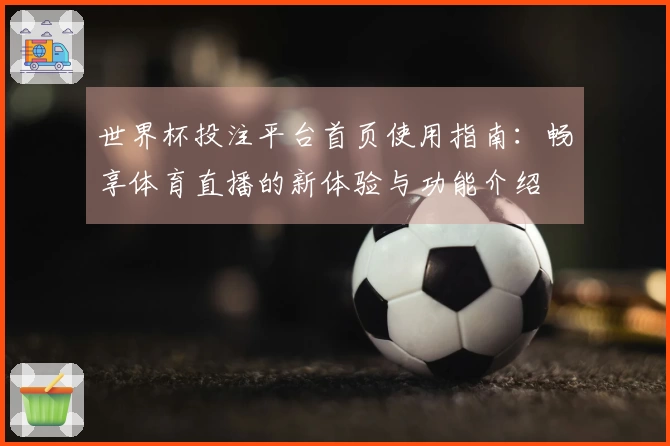 世界杯投注平台首页使用指南：畅享体育直播的新体验与功能介绍