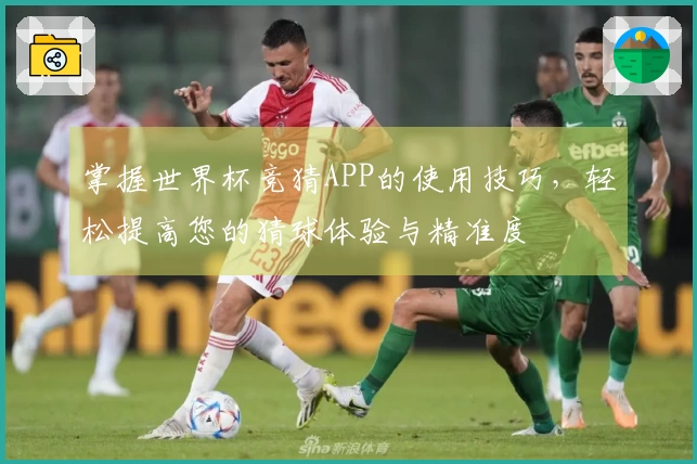 掌握世界杯竞猜APP的使用技巧，轻松提高您的猜球体验与精准度